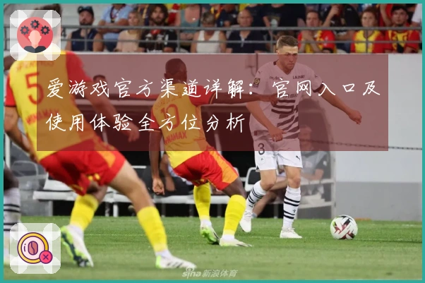 爱游戏官方渠道详解：官网入口及使用体验全方位分析