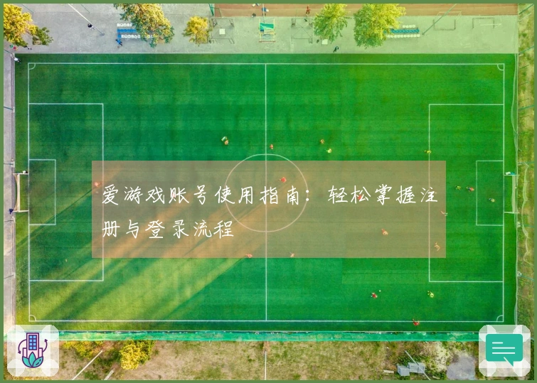 爱游戏账号使用指南：轻松掌握注册与登录流程