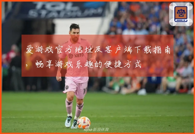 爱游戏官方地址及客户端下载指南，畅享游戏乐趣的便捷方式