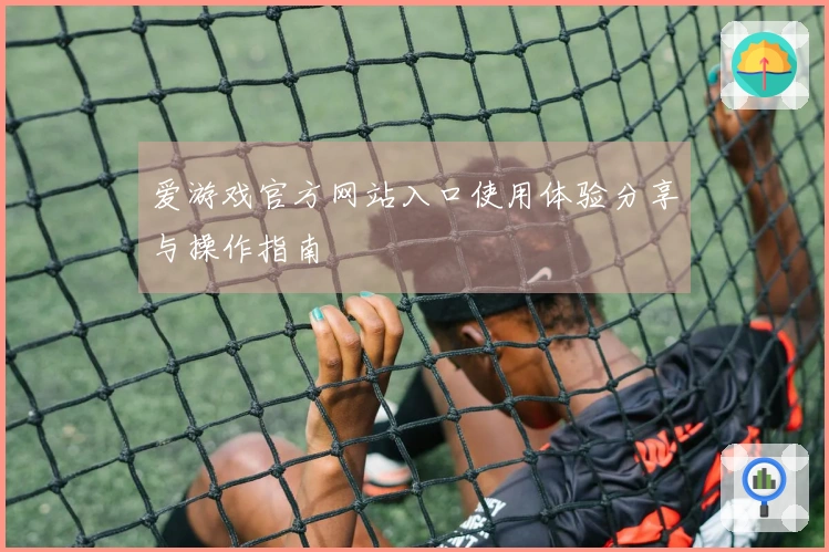 爱游戏官方网站入口使用体验分享与操作指南