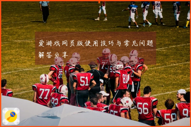 爱游戏网页版使用技巧与常见问题解答分享