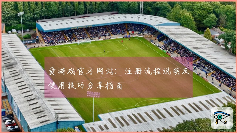 爱游戏官方网站:注册流程说明及使用技巧分享指南