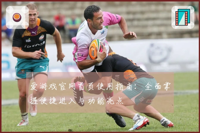 爱游戏官网首页使用指南：全面掌握便捷进入与功能亮点