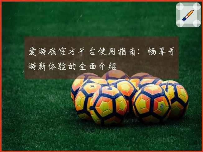 爱游戏官方平台使用指南：畅享手游新体验的全面介绍