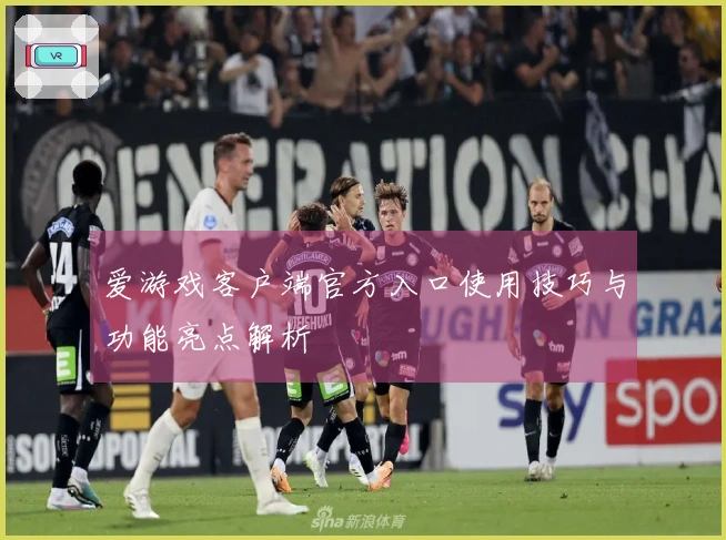 爱游戏客户端官方入口使用技巧与功能亮点解析