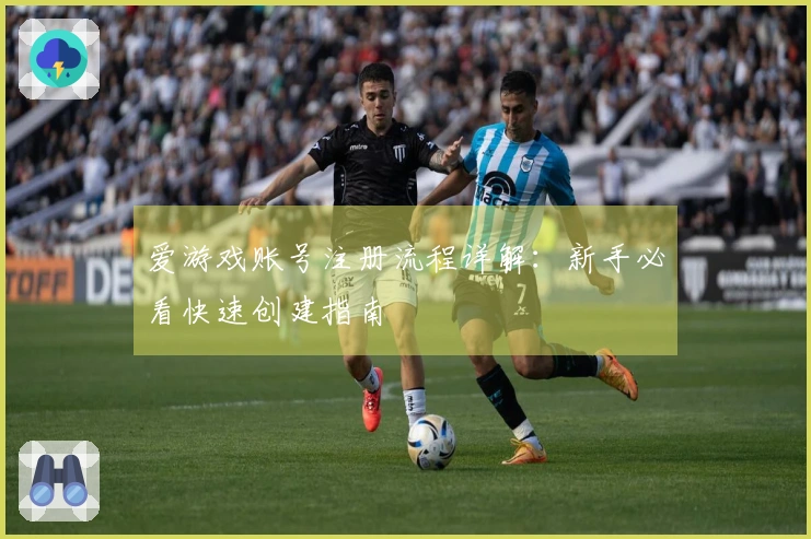 爱游戏账号注册流程详解:新手必看快速创建指南