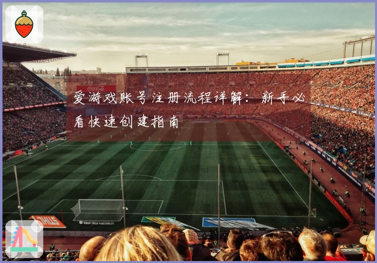 爱游戏账号注册流程详解：新手必看快速创建指南