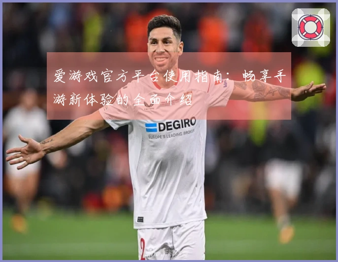 爱游戏官方平台使用指南:畅享手游新体验的全面介绍