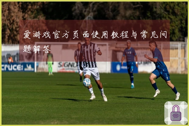爱游戏官方页面使用教程与常见问题解答