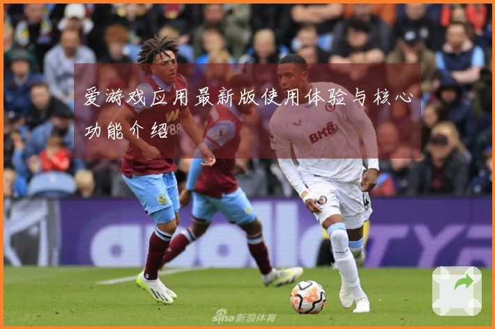爱游戏应用最新版使用体验与核心功能介绍