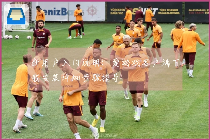 新用户入门说明：爱游戏客户端下载安装详细步骤指导