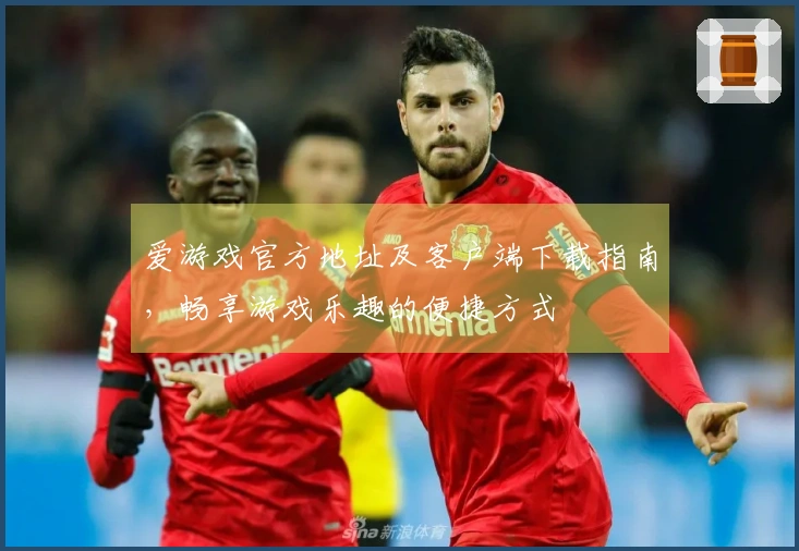 爱游戏官方地址及客户端下载指南，畅享游戏乐趣的便捷方式