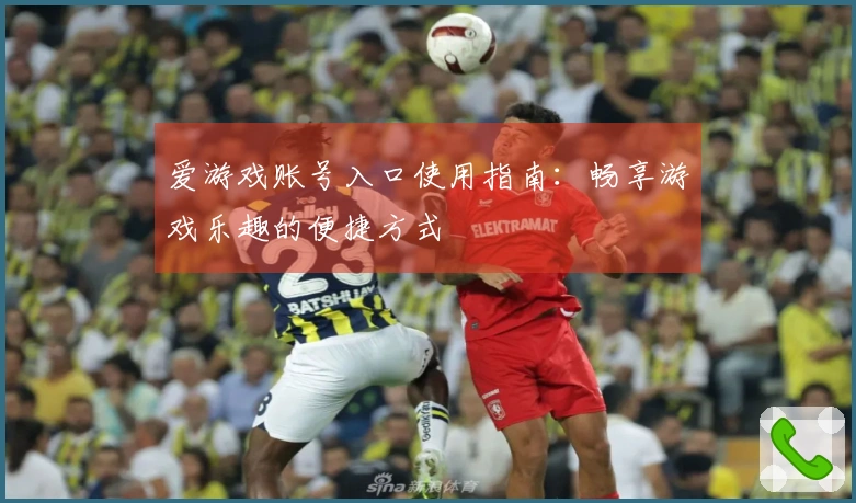 爱游戏账号入口使用指南：畅享游戏乐趣的便捷方式
